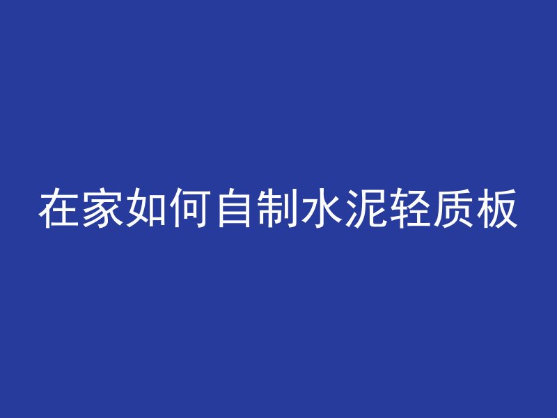 在家如何自制水泥轻质板