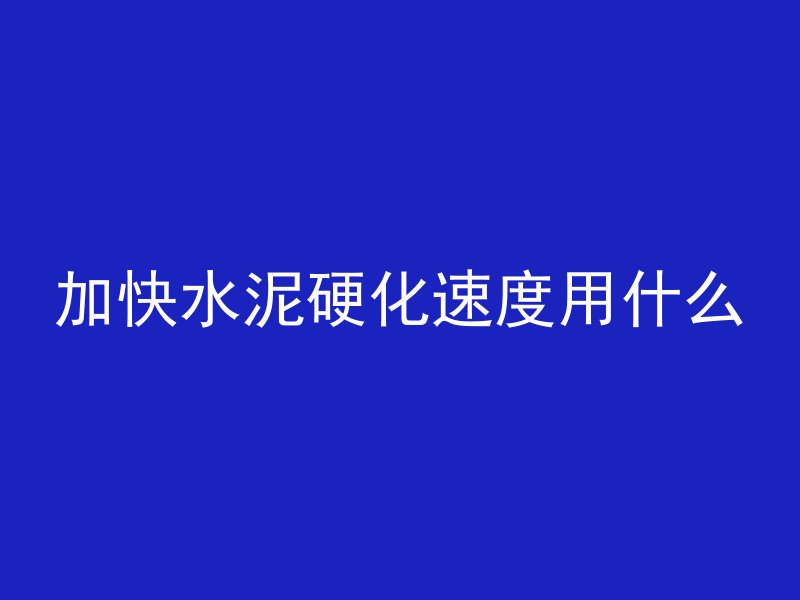 加快水泥硬化速度用什么