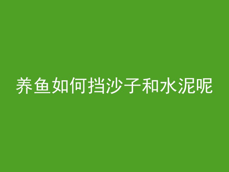 养鱼如何挡沙子和水泥呢