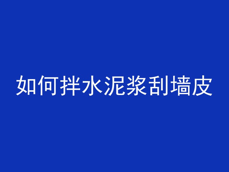 如何拌水泥浆刮墙皮