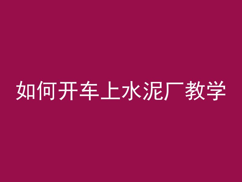 如何开车上水泥厂教学