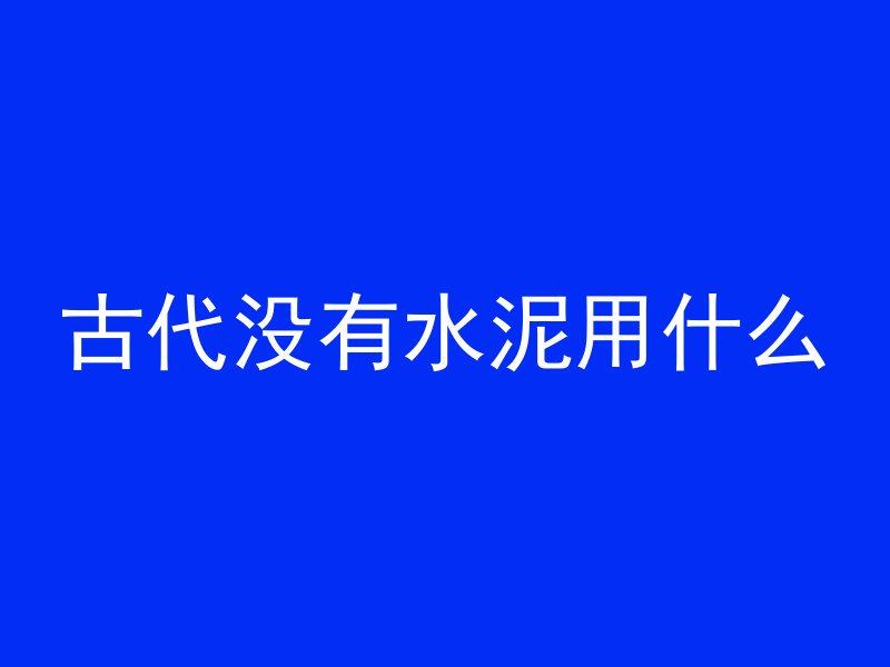 古代没有水泥用什么