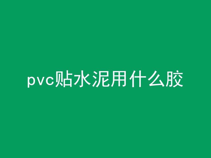 pvc贴水泥用什么胶