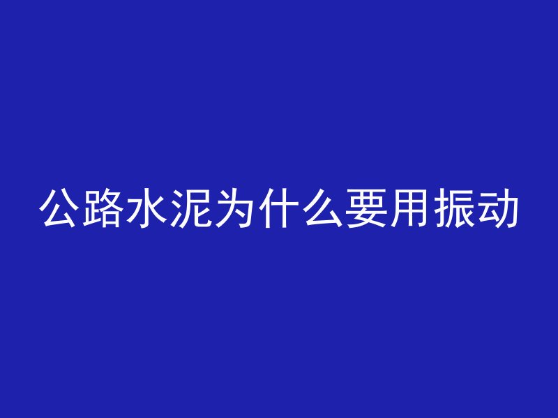 公路水泥为什么要用振动