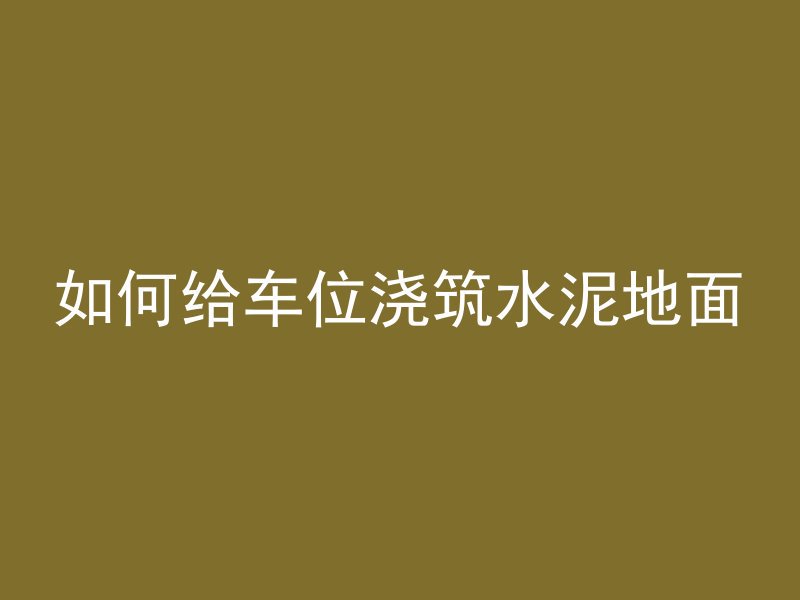 如何给车位浇筑水泥地面