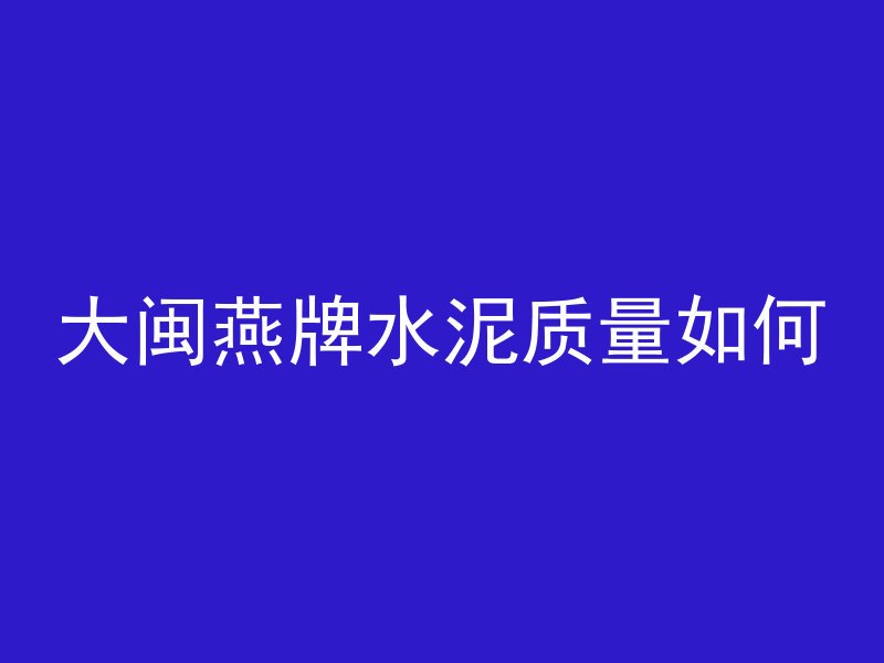 大闽燕牌水泥质量如何