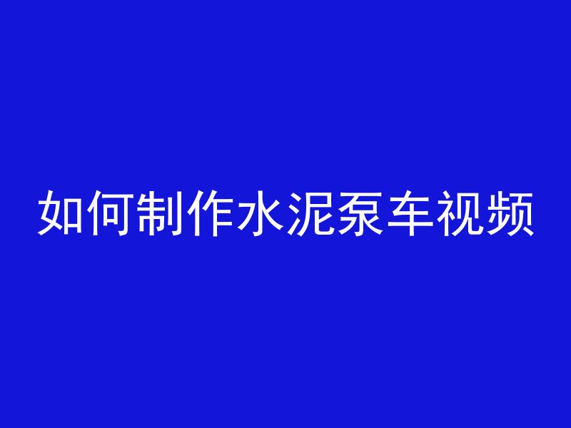 如何制作水泥泵车视频