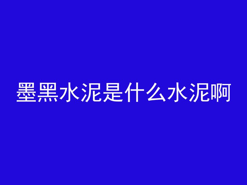 墨黑水泥是什么水泥啊