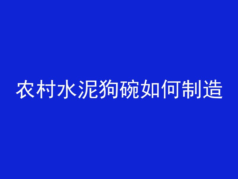 农村水泥狗碗如何制造