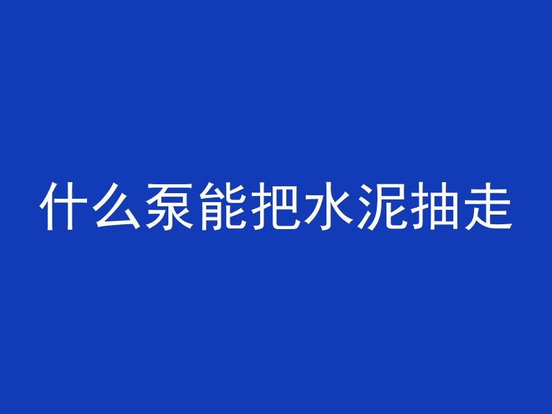 什么泵能把水泥抽走