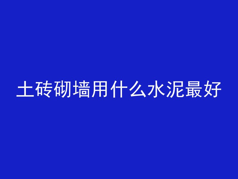 土砖砌墙用什么水泥最好