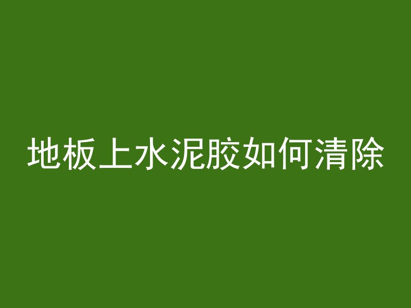 地板上水泥胶如何清除