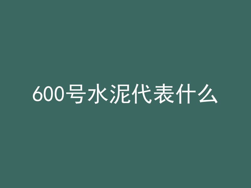 600号水泥代表什么