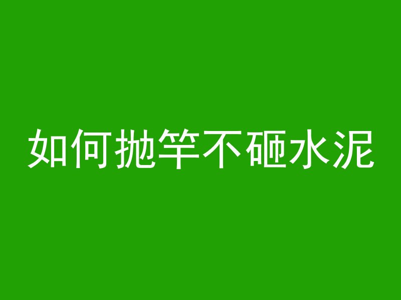 如何抛竿不砸水泥