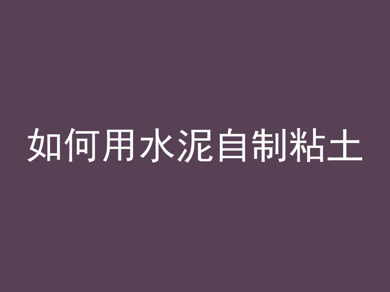 如何用水泥自制粘土