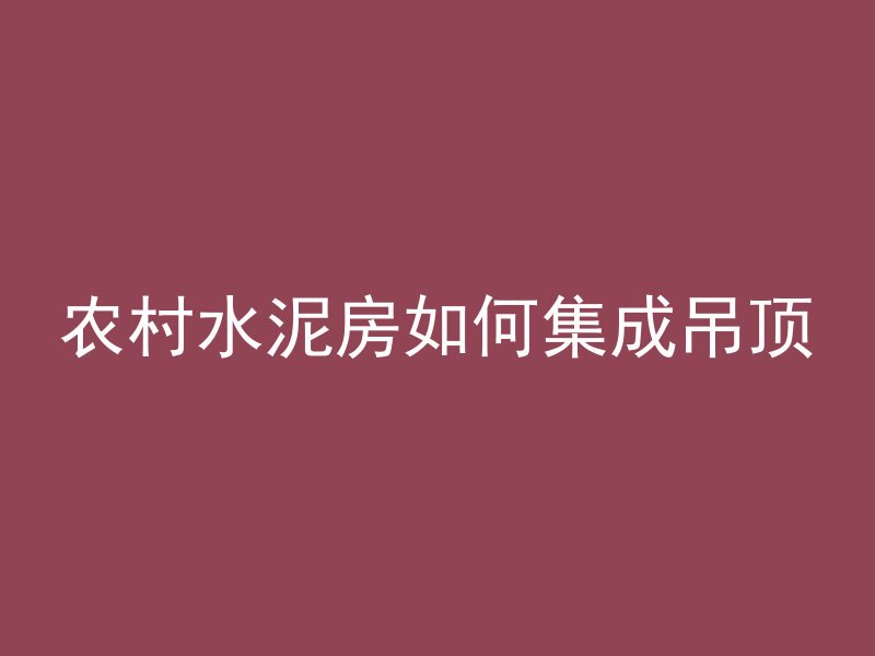 农村水泥房如何集成吊顶