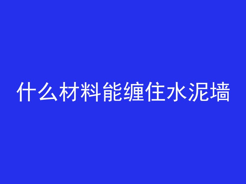 什么材料能缠住水泥墙