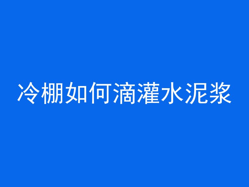 冷棚如何滴灌水泥浆