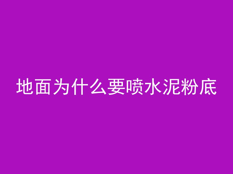 地面为什么要喷水泥粉底