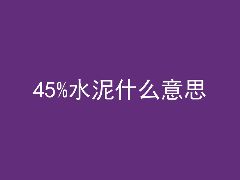 45%水泥什么意思