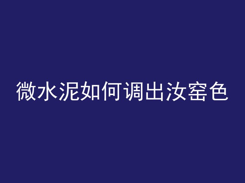 微水泥如何调出汝窑色