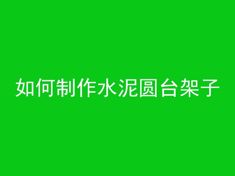 如何制作水泥圆台架子