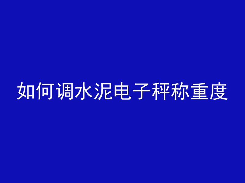 如何调水泥电子秤称重度