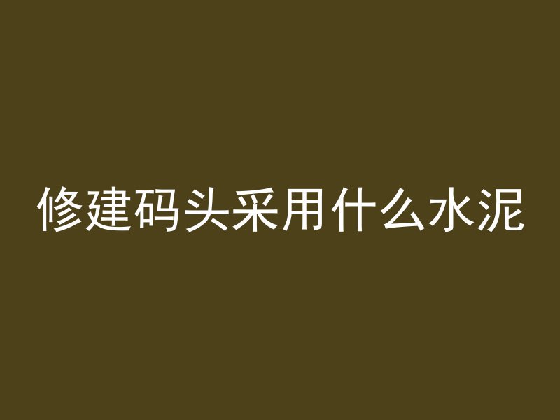 修建码头采用什么水泥