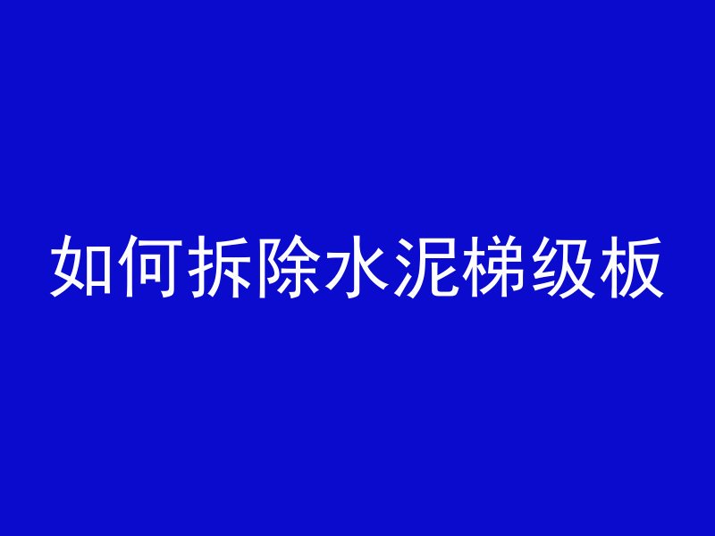 如何拆除水泥梯级板