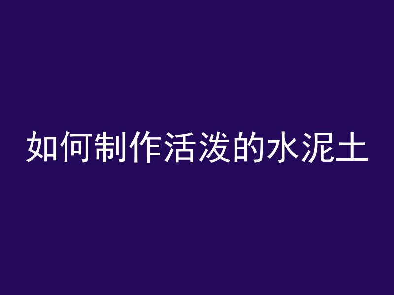 如何制作活泼的水泥土