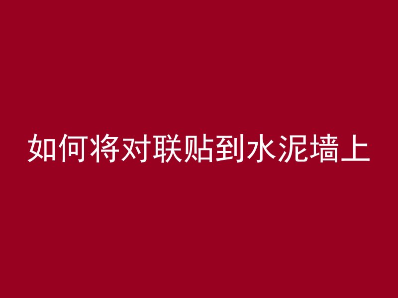 如何将对联贴到水泥墙上