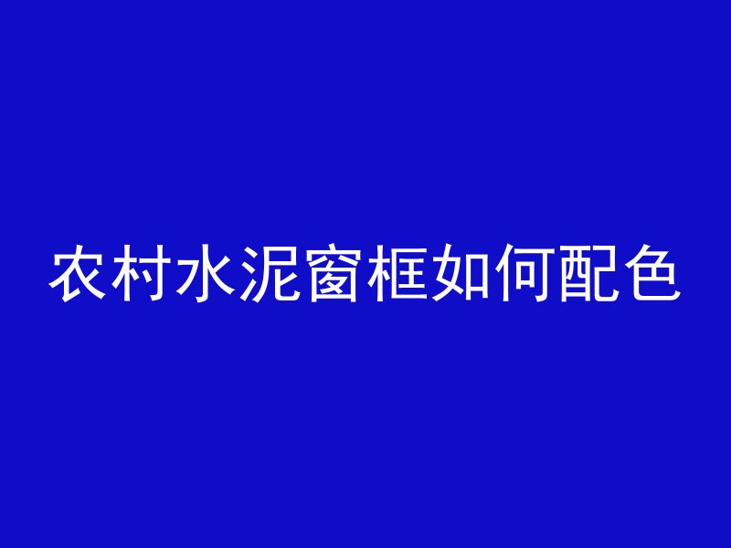 农村水泥窗框如何配色