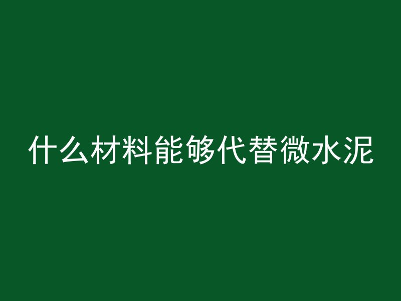 什么材料能够代替微水泥