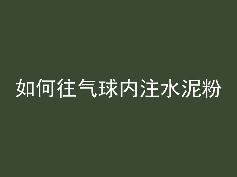 如何往气球内注水泥粉