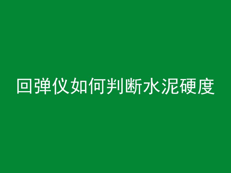 回弹仪如何判断水泥硬度