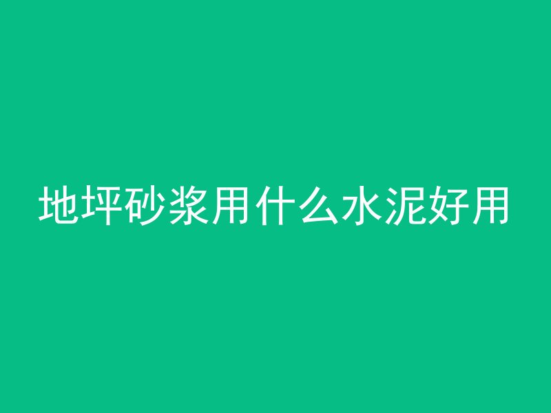 地坪砂浆用什么水泥好用