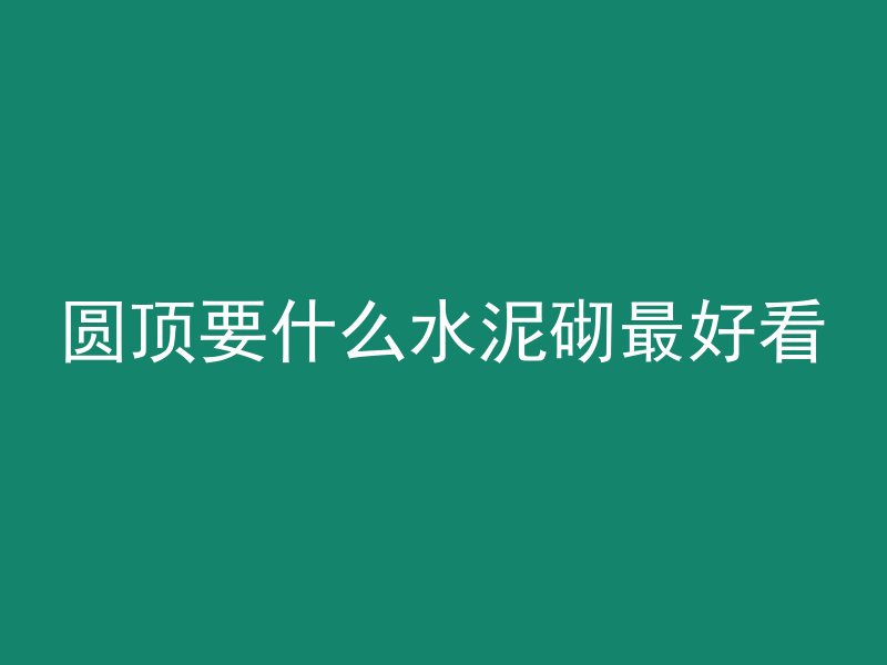 圆顶要什么水泥砌最好看