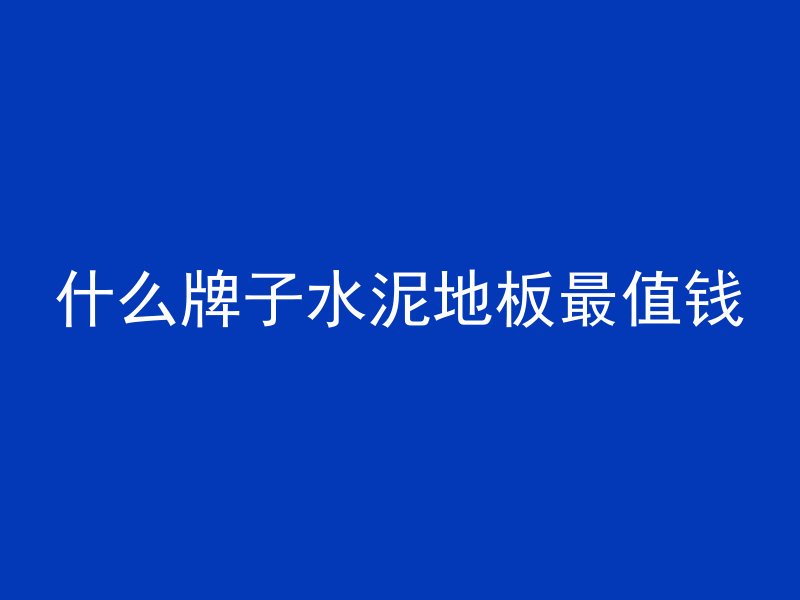 什么牌子水泥地板最值钱