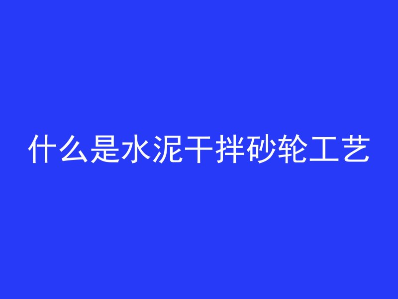 什么是水泥干拌砂轮工艺