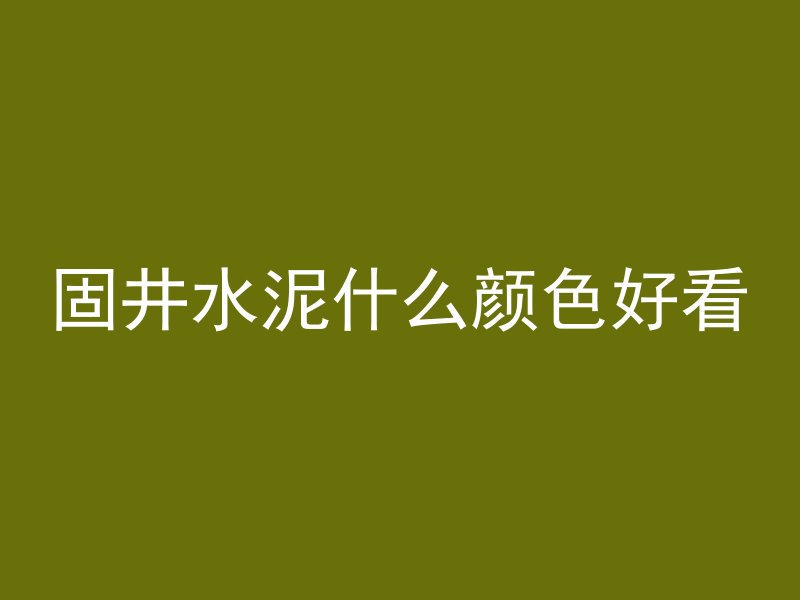 固井水泥什么颜色好看