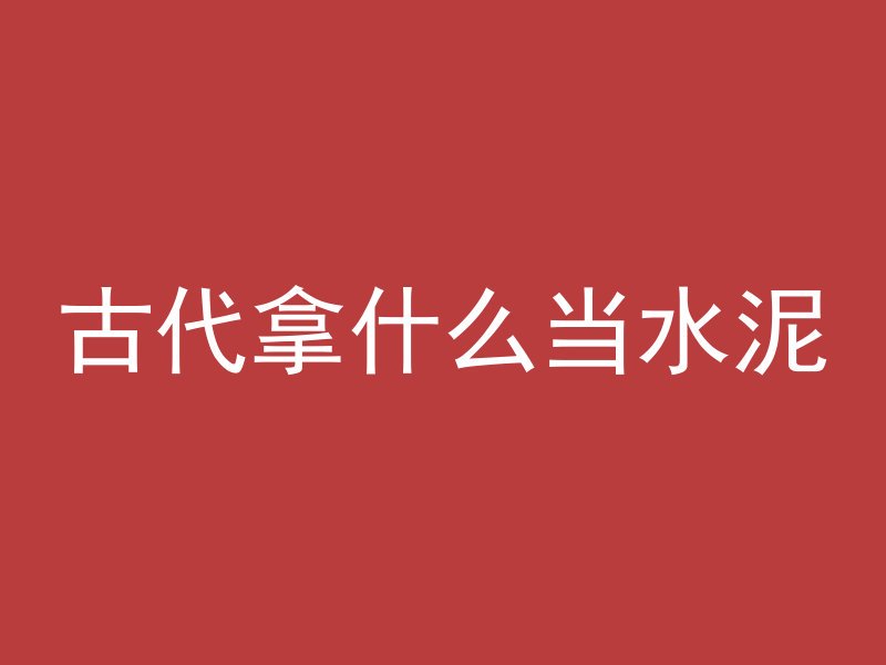 古代拿什么当水泥