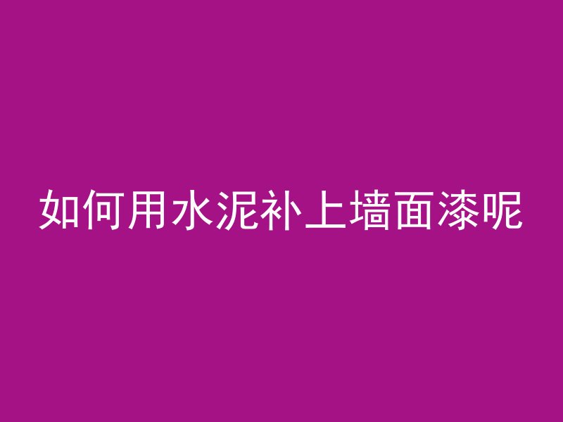 如何用水泥补上墙面漆呢