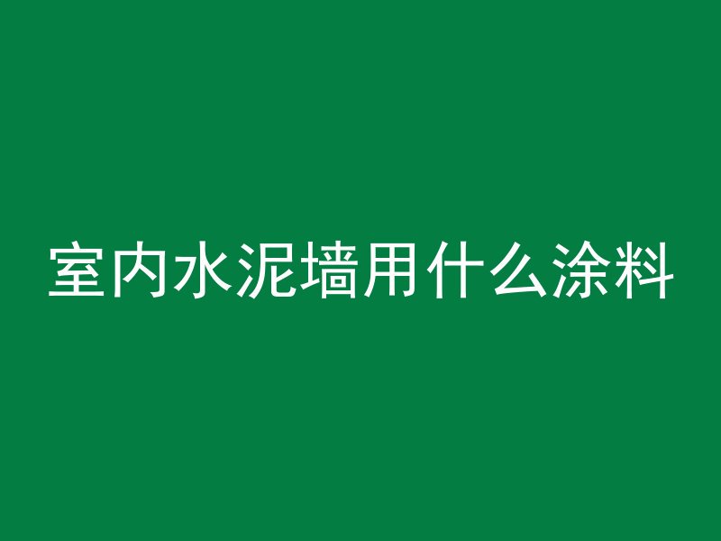 室内水泥墙用什么涂料