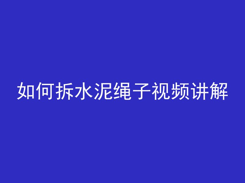 如何拆水泥绳子视频讲解