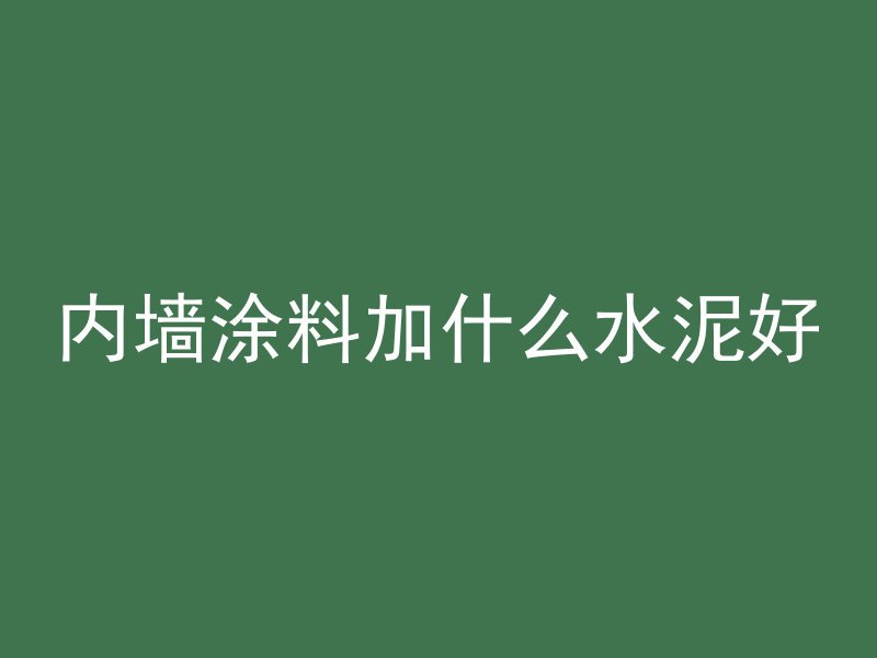 内墙涂料加什么水泥好