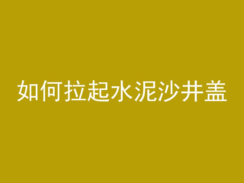 如何拉起水泥沙井盖