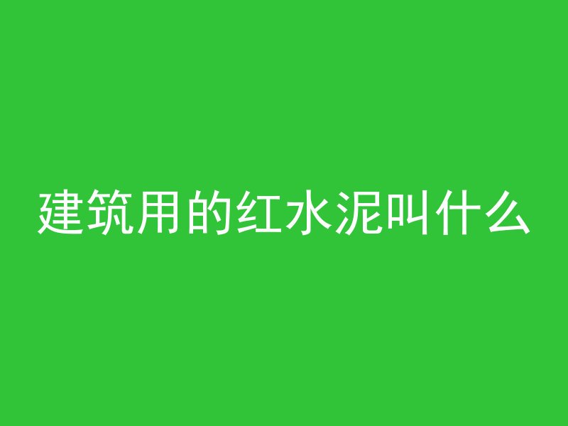 建筑用的红水泥叫什么