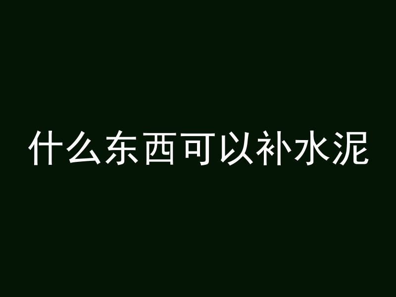 什么东西可以补水泥