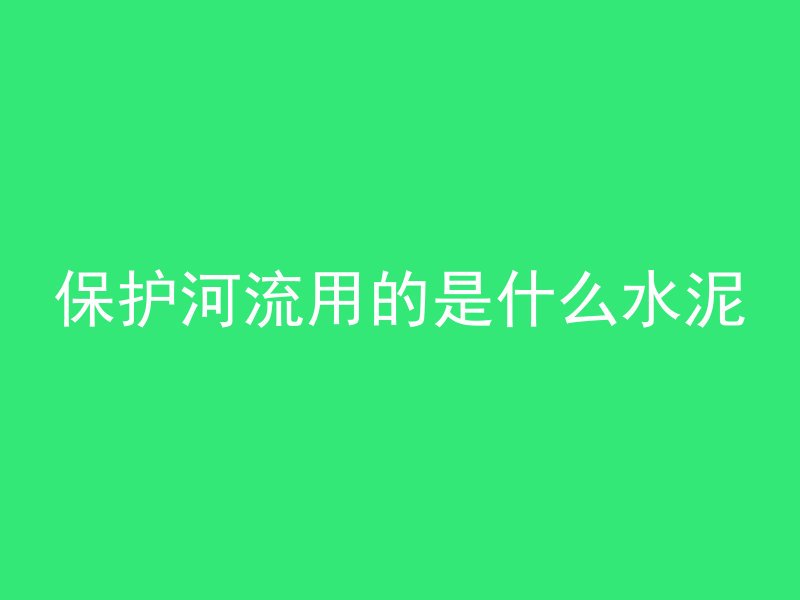 保护河流用的是什么水泥