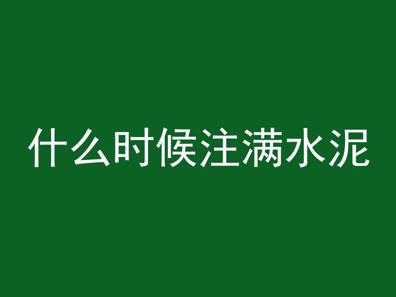 什么时候注满水泥